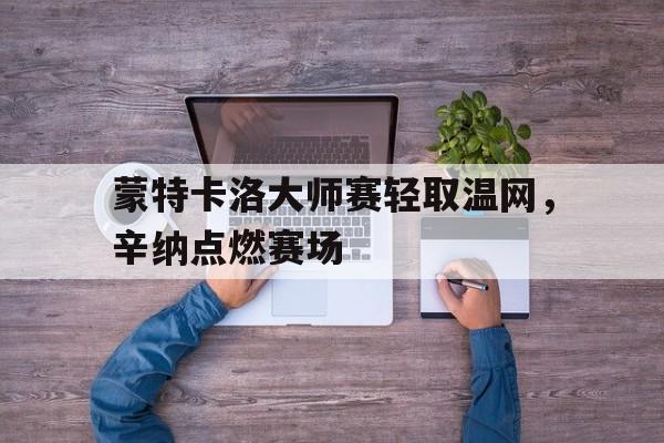 蒙特卡洛大师赛轻取温网，辛纳点燃赛场
